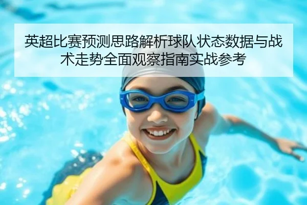 英超比赛预测思路解析球队状态数据与战术走势全面观察指南实战参考