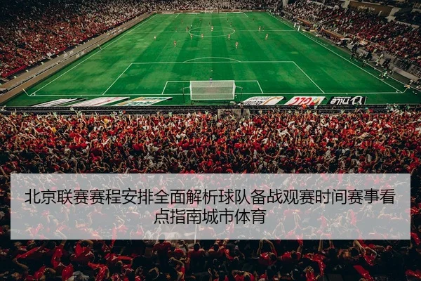 北京联赛赛程安排全面解析球队备战观赛时间赛事看点指南城市体育