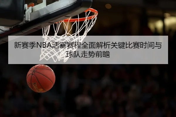 新赛季NBA活塞赛程全面解析关键比赛时间与球队走势前瞻