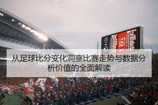 cong-zu-qiu-bi-fen-bian-hua-dong-cha-bi-sai-zou-shi-yu-shu-ju-fen-xi-jia-zhi-de-quan-mian-jie-du-2-482.jpg