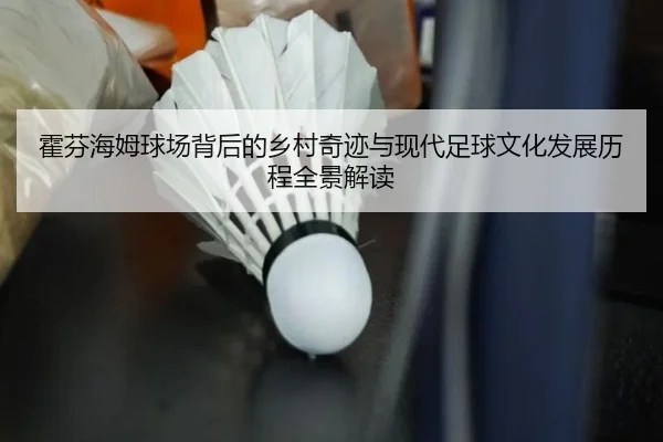 huo-fen-hai-mu-qiu-chang-bei-hou-de-xiang-cun-qi-ji-yu-xian-dai-zu-qiu-wen-hua-fa-zhan-li-cheng-quan-jing-jie-du-2-945.jpg