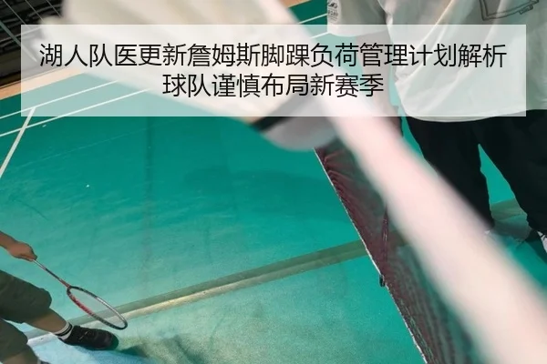湖人队医更新詹姆斯脚踝负荷管理计划解析球队谨慎布局新赛季