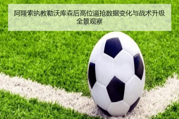 阿隆索执教勒沃库森后高位逼抢数据变化与战术升级全景观察